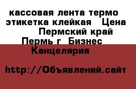 кассовая лента термо, этикетка клейкая › Цена ­ 10 - Пермский край, Пермь г. Бизнес » Канцелярия   